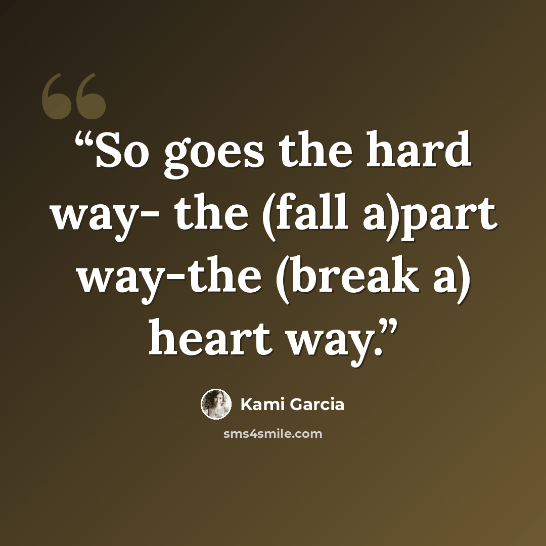 “So goes the hard way- the (fall a)part way-the (break a) heart way.” quote by Kami Garcia