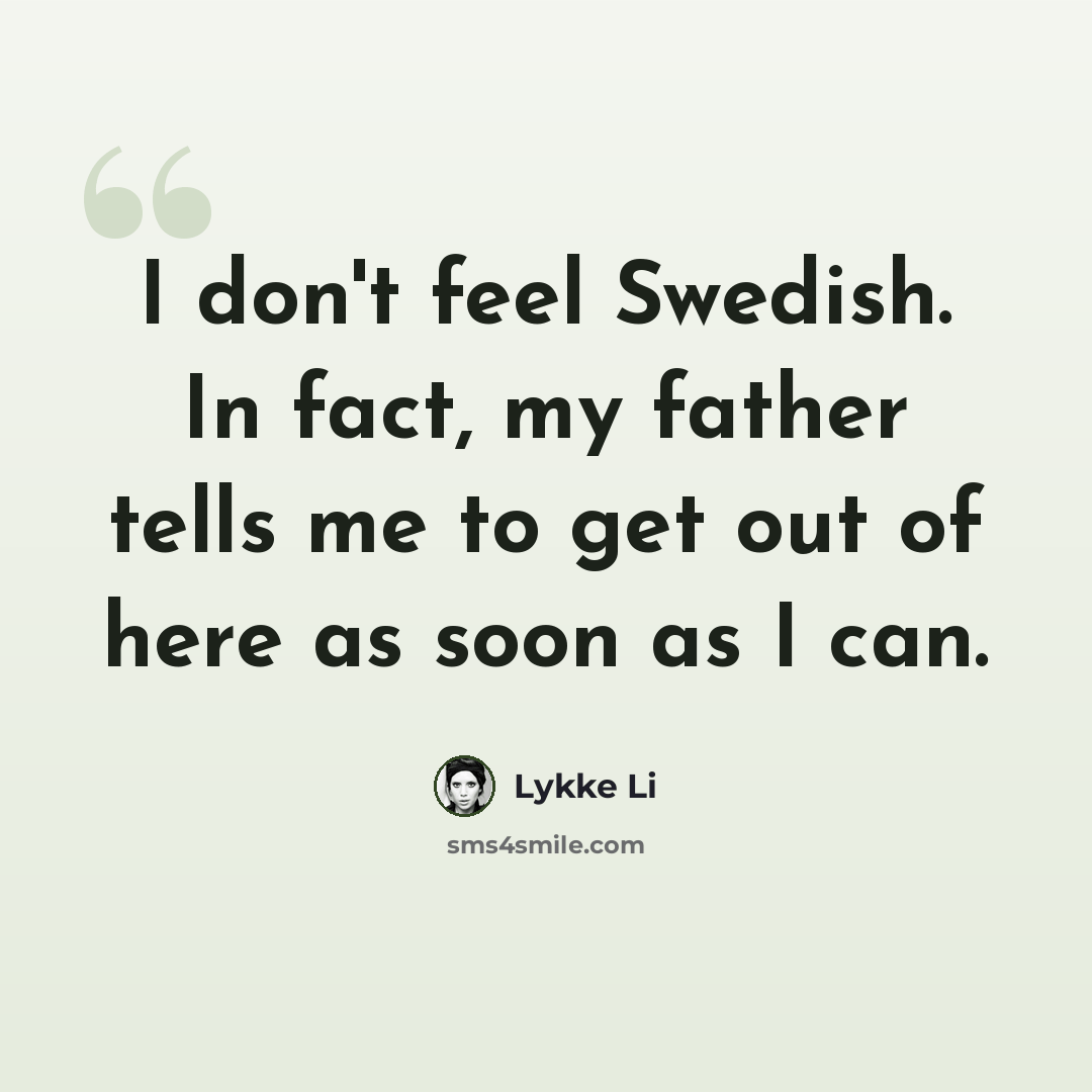 “I don't feel Swedish. In fact, my father tells me to get out of here as soon as I can.” quote by Lykke Li