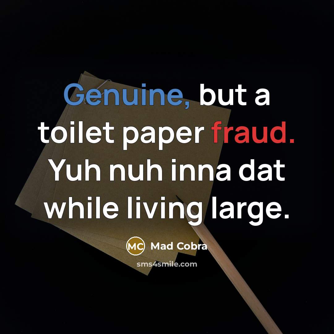 “Genuine, but a toilet paper fraud. Yuh nuh inna dat while living large.” quote by Mad Cobra