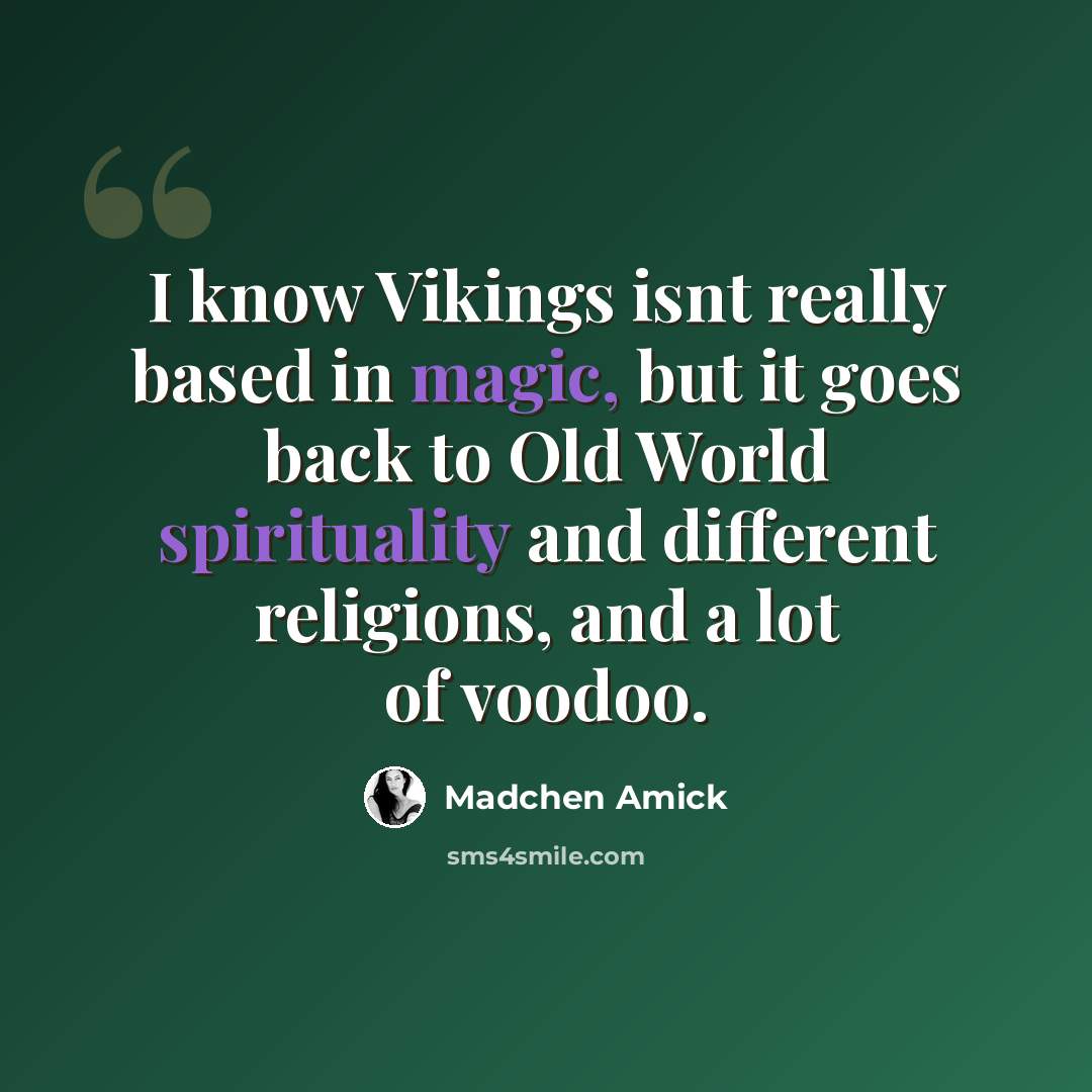 “I know Vikings isnt really based in magic, but it goes back to Old World spirituality and different religions, and a lot of voodoo.” quote by Madchen Amick