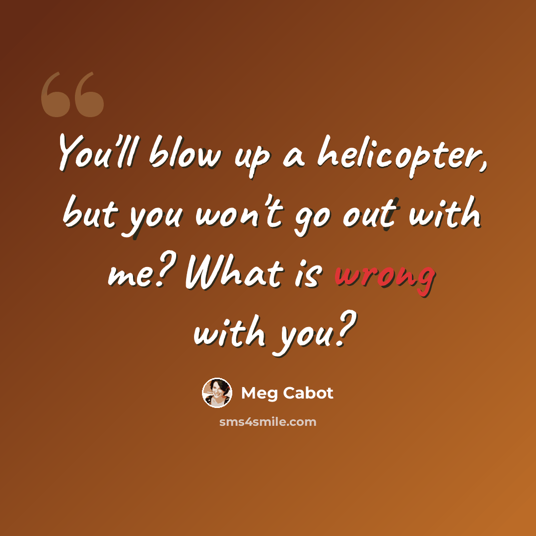 “You'll blow up a helicopter, but you won't go out with me? What is wrong with you?” quote by Meg Cabot