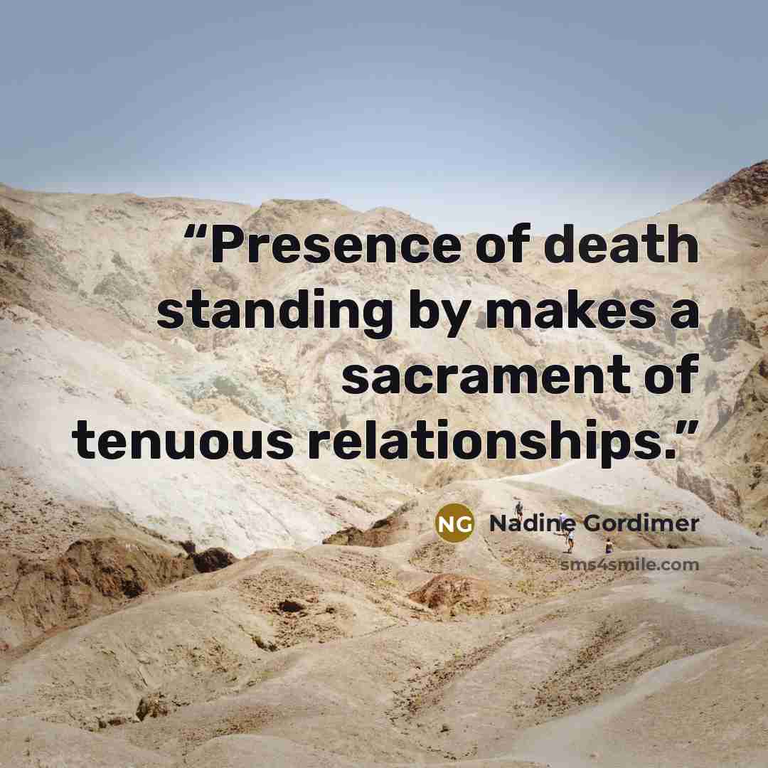 “Presence of death standing by makes a sacrament of tenuous relationships.” quote by Nadine Gordimer