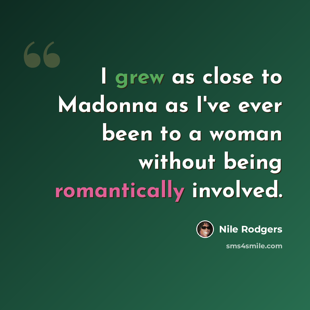 “I grew as close to Madonna as I've ever been to a woman without being romantically involved.” quote by Nile Rodgers