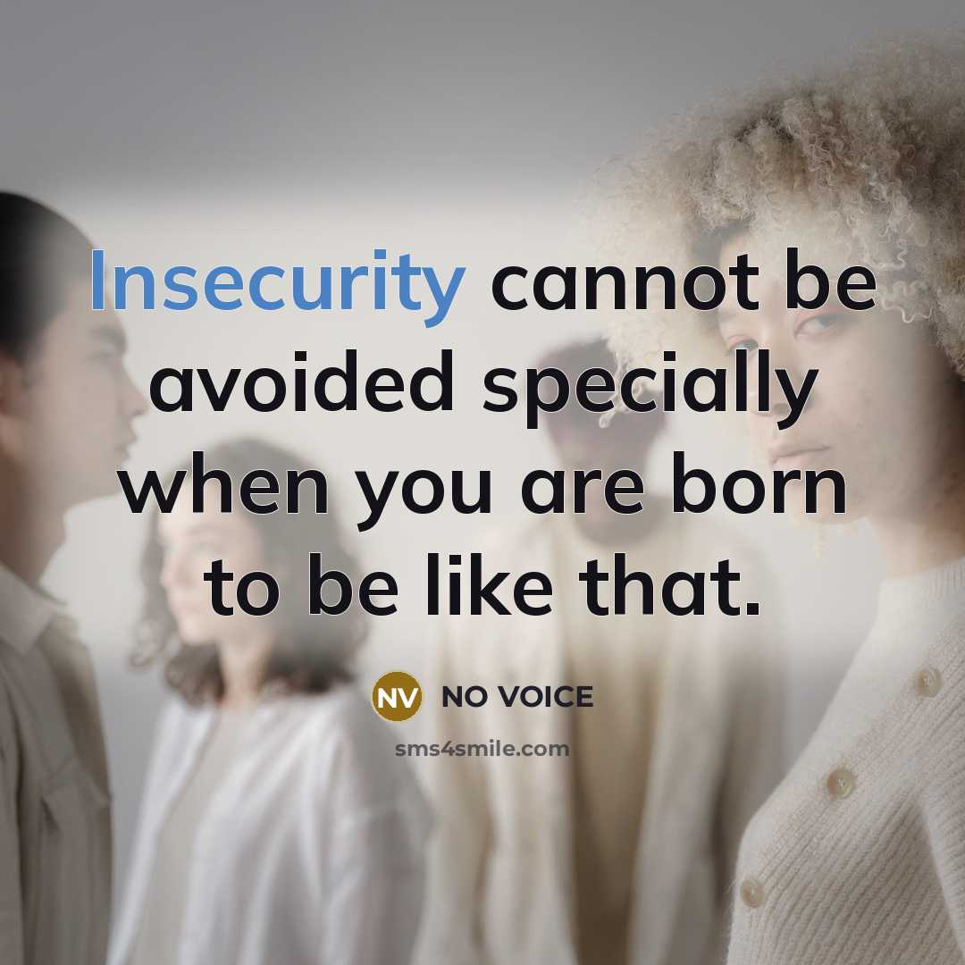 “Insecurity cannot be avoided specially when you are born to be like that.” quote by NO VOICE