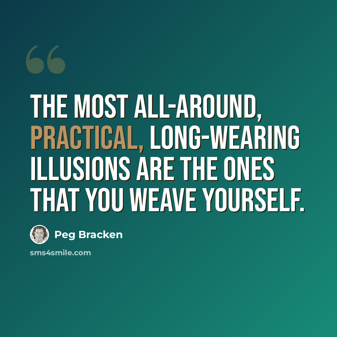 “the most all-around, practical, long-wearing illusions are the ones that you weave yourself.” quote by Peg Bracken