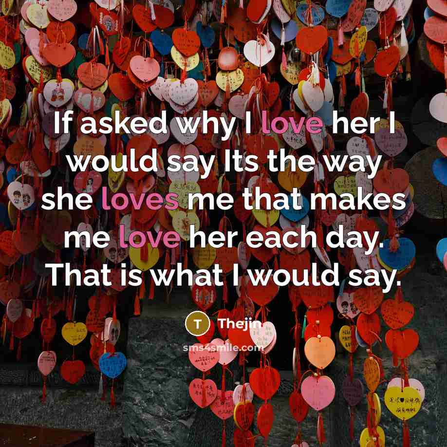 “If asked why I love her I would say Its the way she loves me that makes me love her each day. That is what I would say.” quote by Thejin