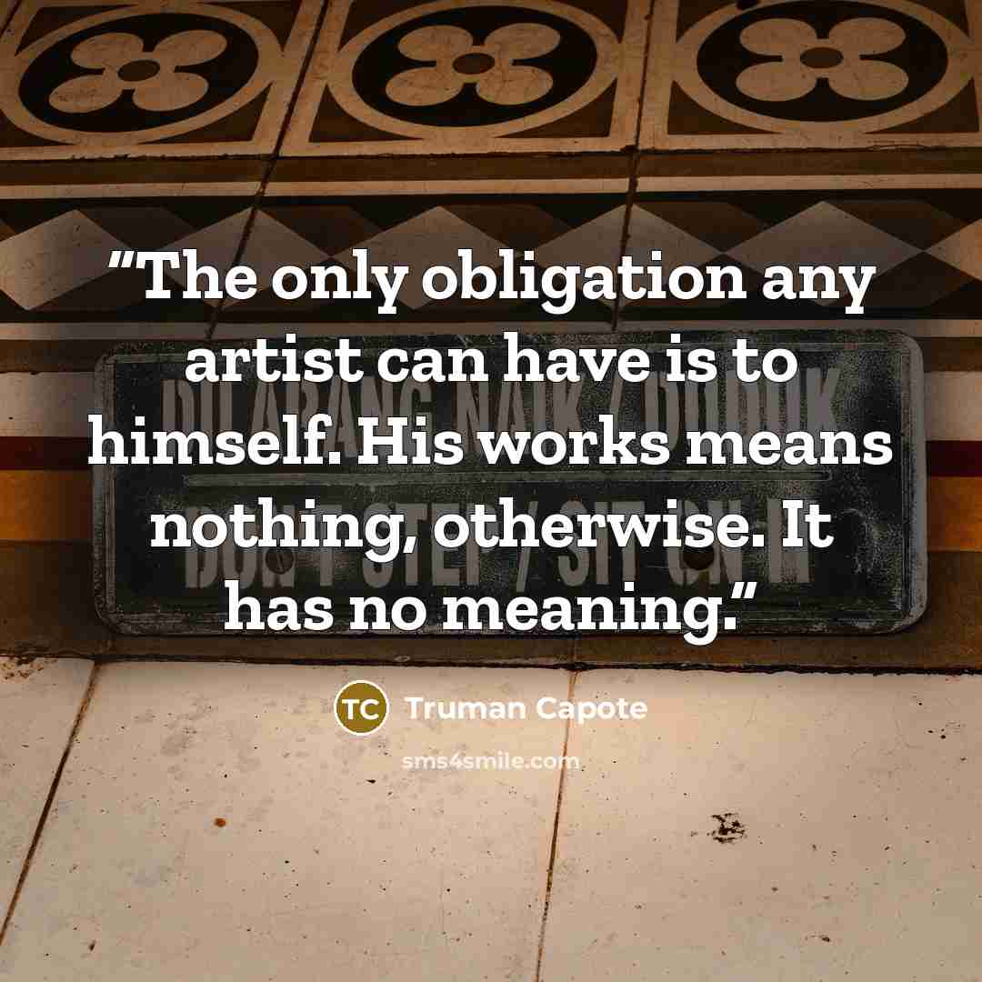 “The only obligation any artist can have is to himself. His works means nothing, otherwise. It has no meaning.” quote by Truman Capote