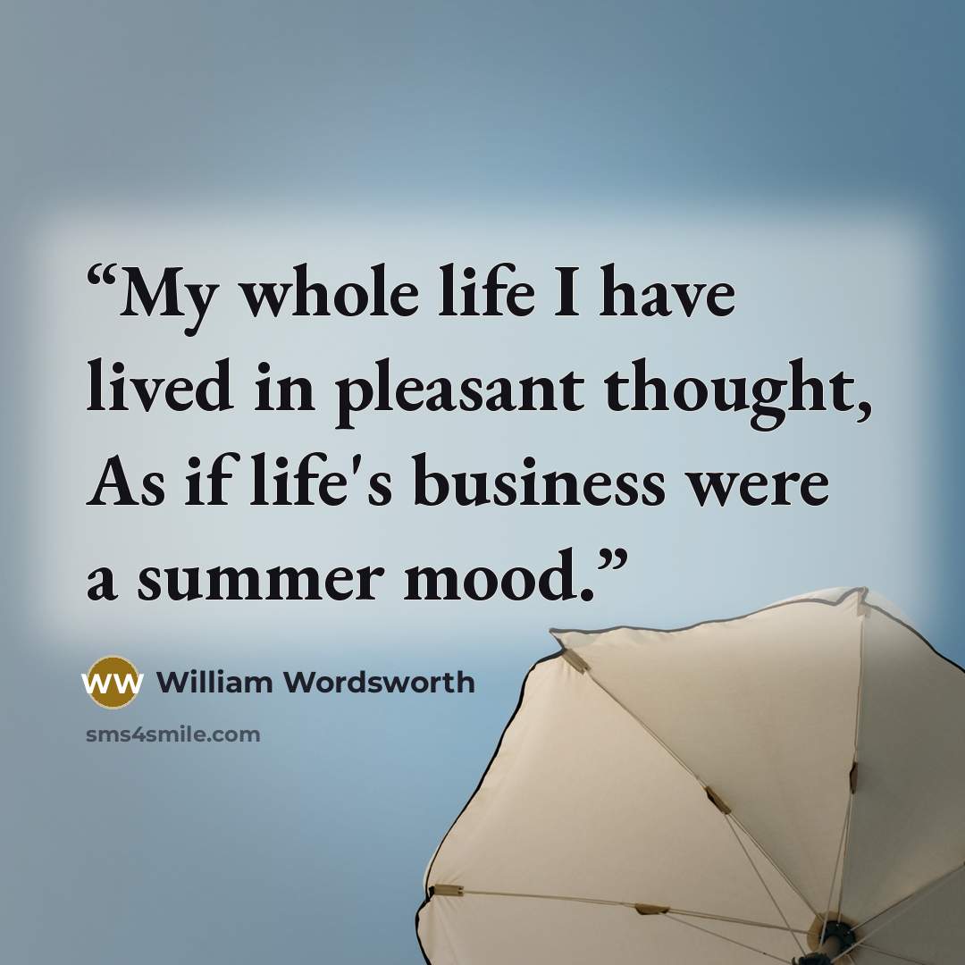 “My whole life I have lived in pleasant thought, As if life's business were a summer mood.” quote by William Wordsworth