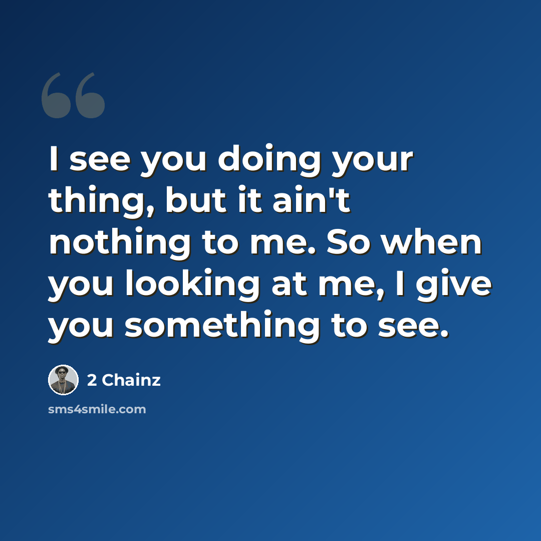 “I see you doing your thing, but it ain't nothing to me. So when you looking at me, I give you something to see.” quote by 2 Chainz