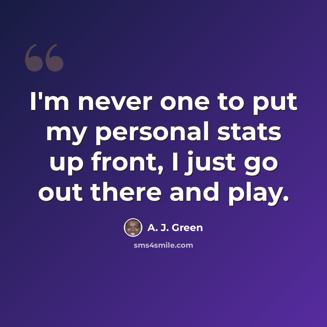 “I'm never one to put my personal stats up front, I just go out there and play.” quote by A. J. Green