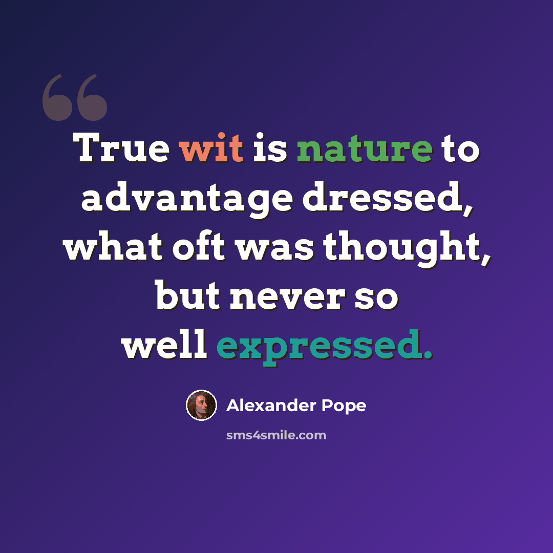 “True wit is nature to advantage dressed, what oft was thought, but never so well expressed.” quote by Alexander Pope