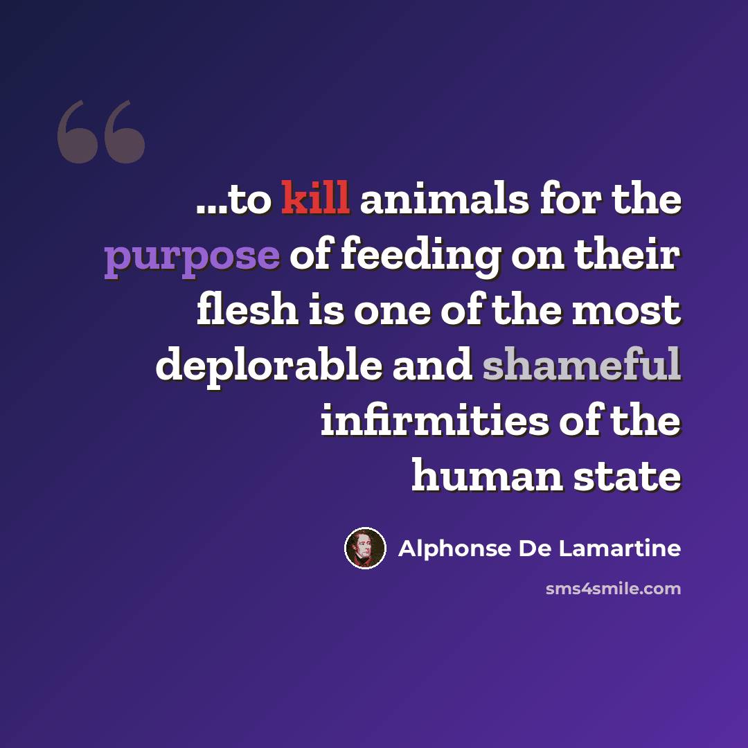 “...to kill animals for the purpose of feeding on their flesh is one of the most deplorable and shameful infirmities of the human state” quote by Alphonse de Lamartine