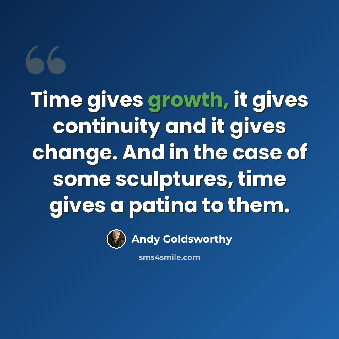 “Time gives growth, it gives continuity and it gives change. And in the case of some sculptures, time gives a patina to them.” quote by Andy Goldsworthy