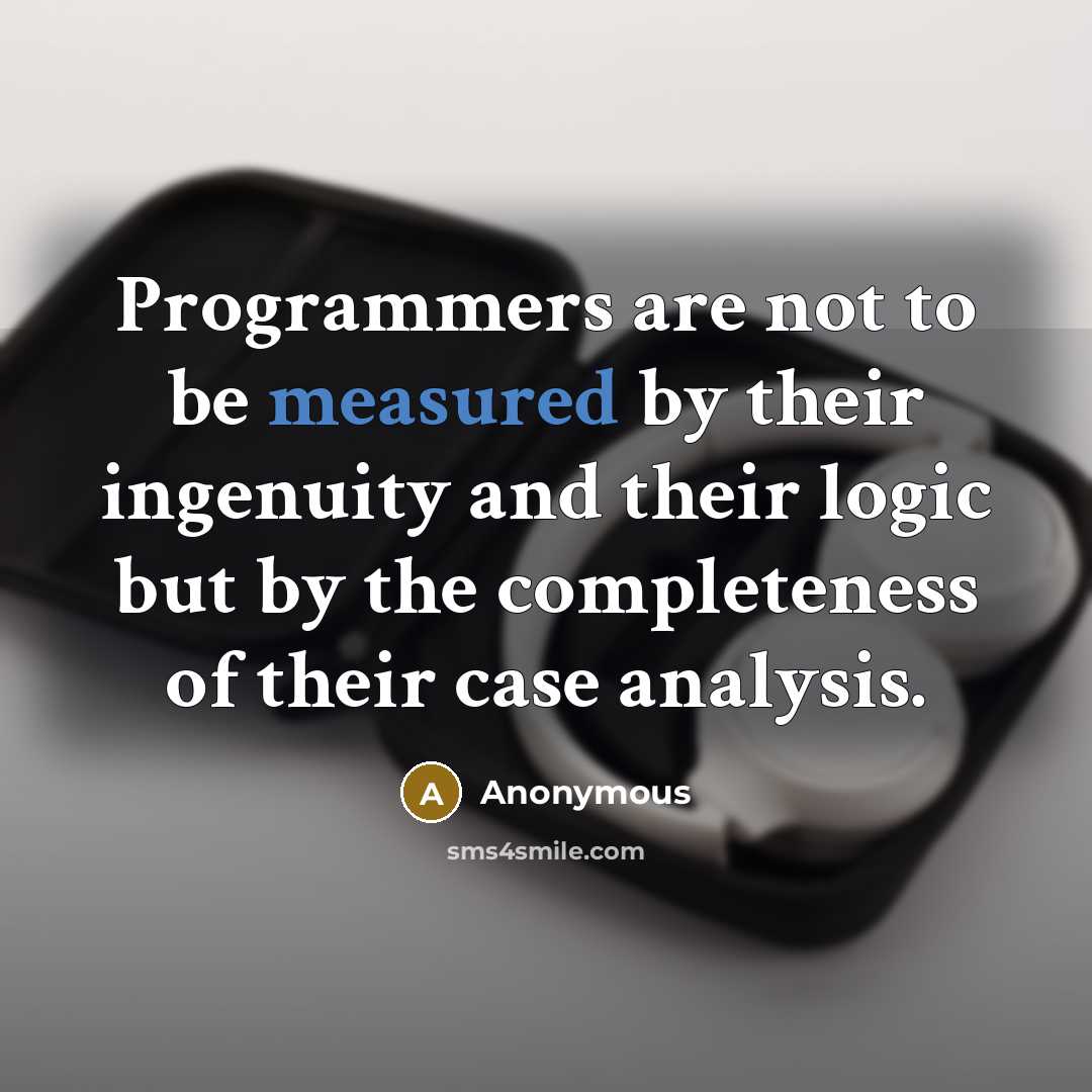“Programmers are not to be measured by their ingenuity and their logic but by the completeness of their case analysis.” quote by Anonymous