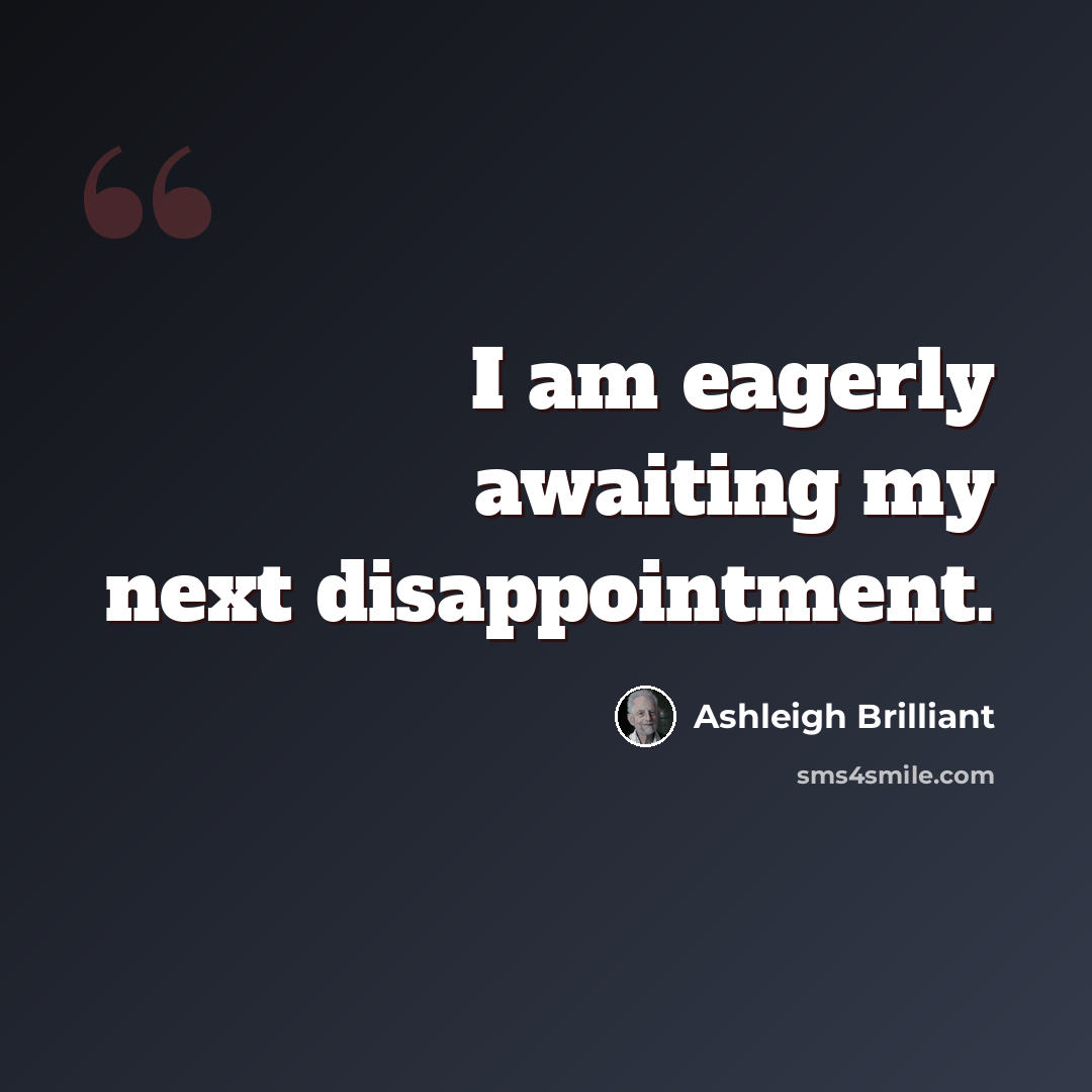 “I am eagerly awaiting my next disappointment.” quote by Ashleigh Brilliant