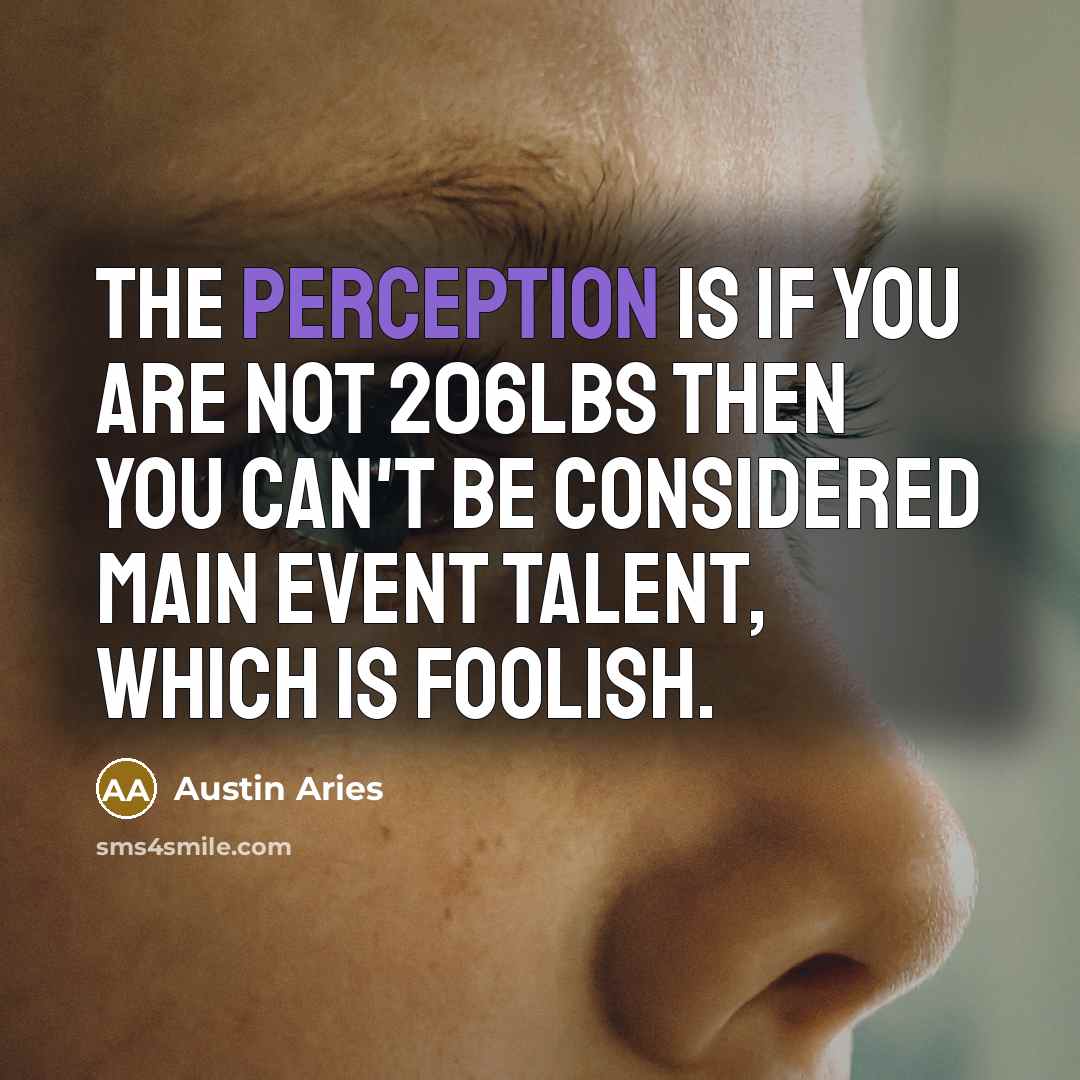 “The perception is if you are not 206lbs then you can't be considered main event talent, which is foolish.” quote by Austin Aries