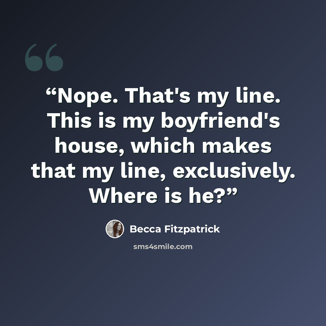 “Nope. That's my line. This is my boyfriend's house, which makes that my line, exclusively. Where is he?” quote by Becca Fitzpatrick