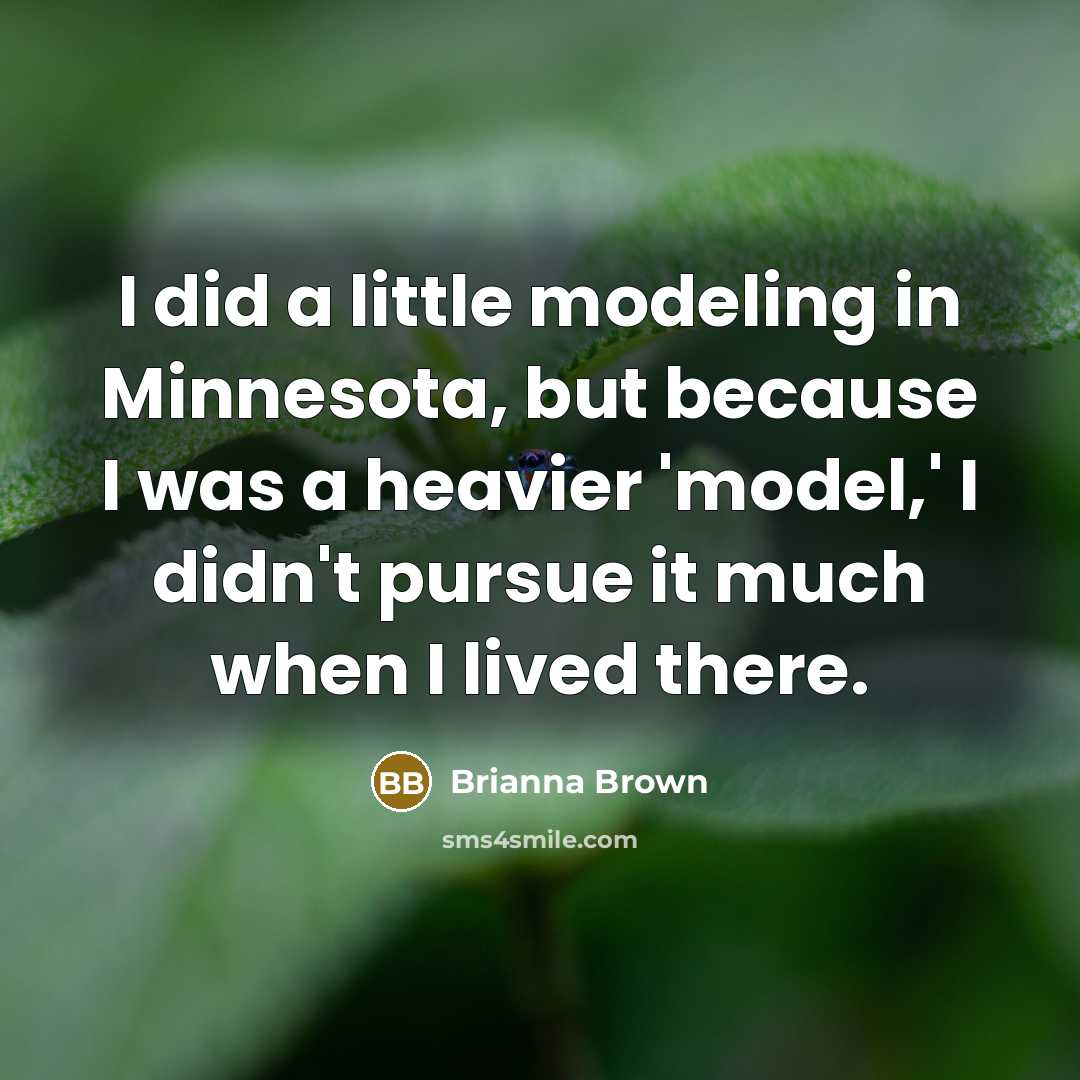 “I did a little modeling in Minnesota, but because I was a heavier 'model,' I didn't pursue it much when I lived there.” quote by Brianna Brown