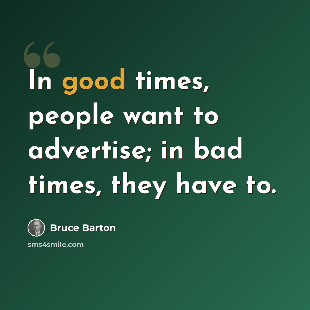 “In good times, people want to advertise; in bad times, they have to.” quote by Bruce Barton