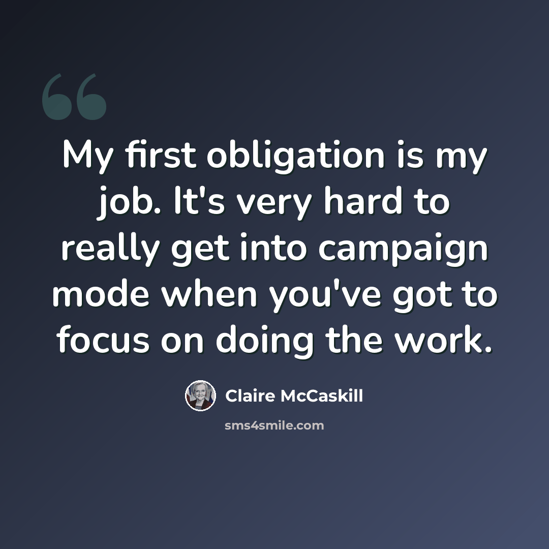 “My first obligation is my job. It's very hard to really get into campaign mode when you've got to focus on doing the work.” quote by Claire McCaskill