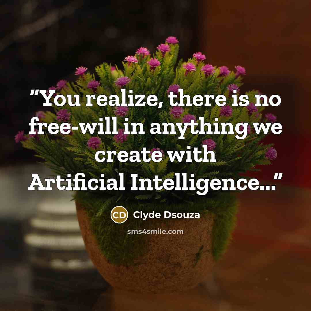 “You realize, there is no free-will in anything we create with Artificial Intelligence...” quote by Clyde Dsouza