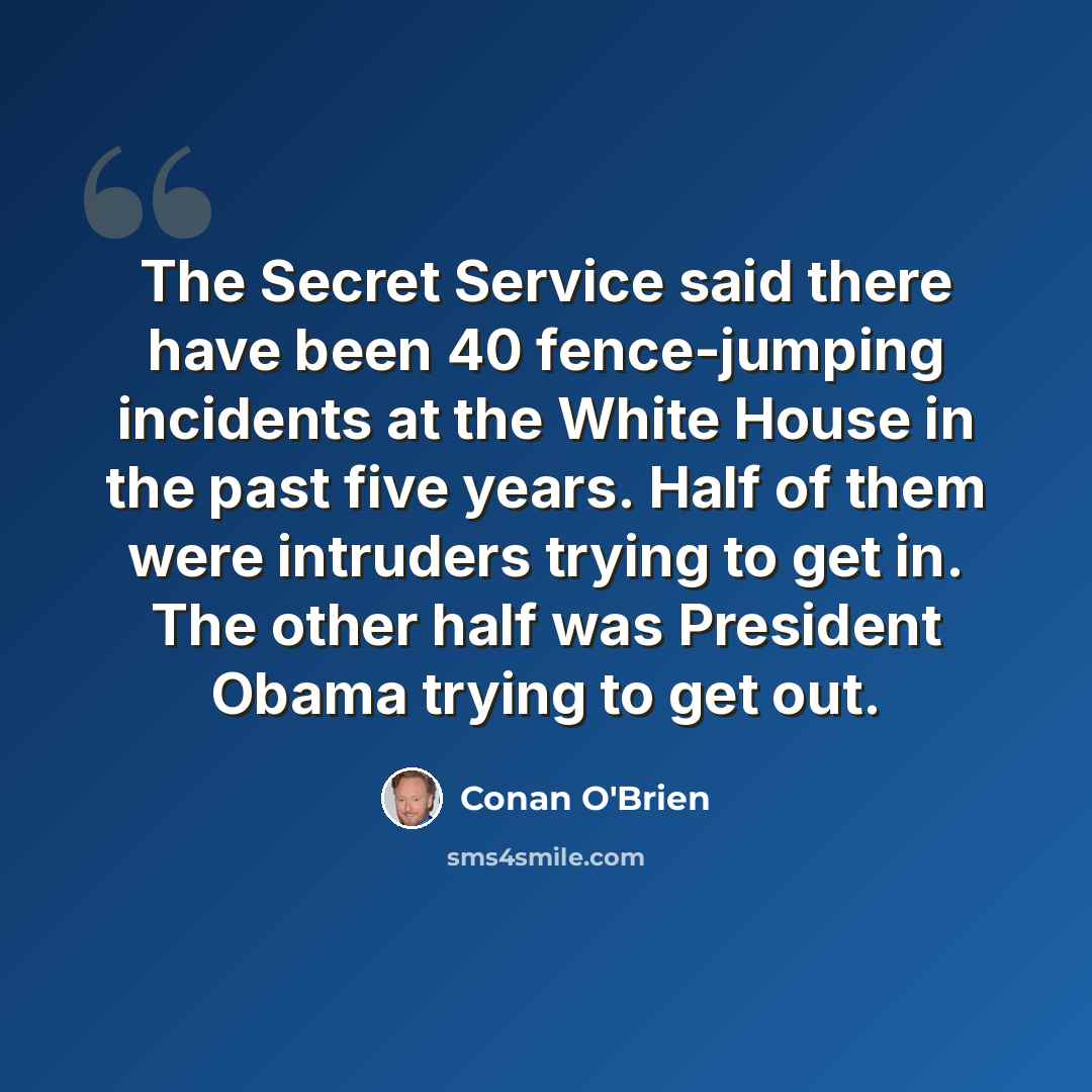 “The Secret Service said there have been 40 fence-jumping incidents at the White House in the past five years. Half of them were intruders trying to get in. The other half was President Obama trying to get out.” quote by Conan O'Brien