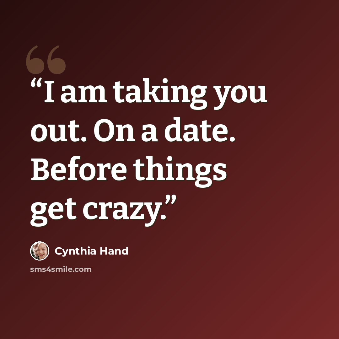 “I am taking you out. On a date. Before things get crazy.” quote by Cynthia Hand