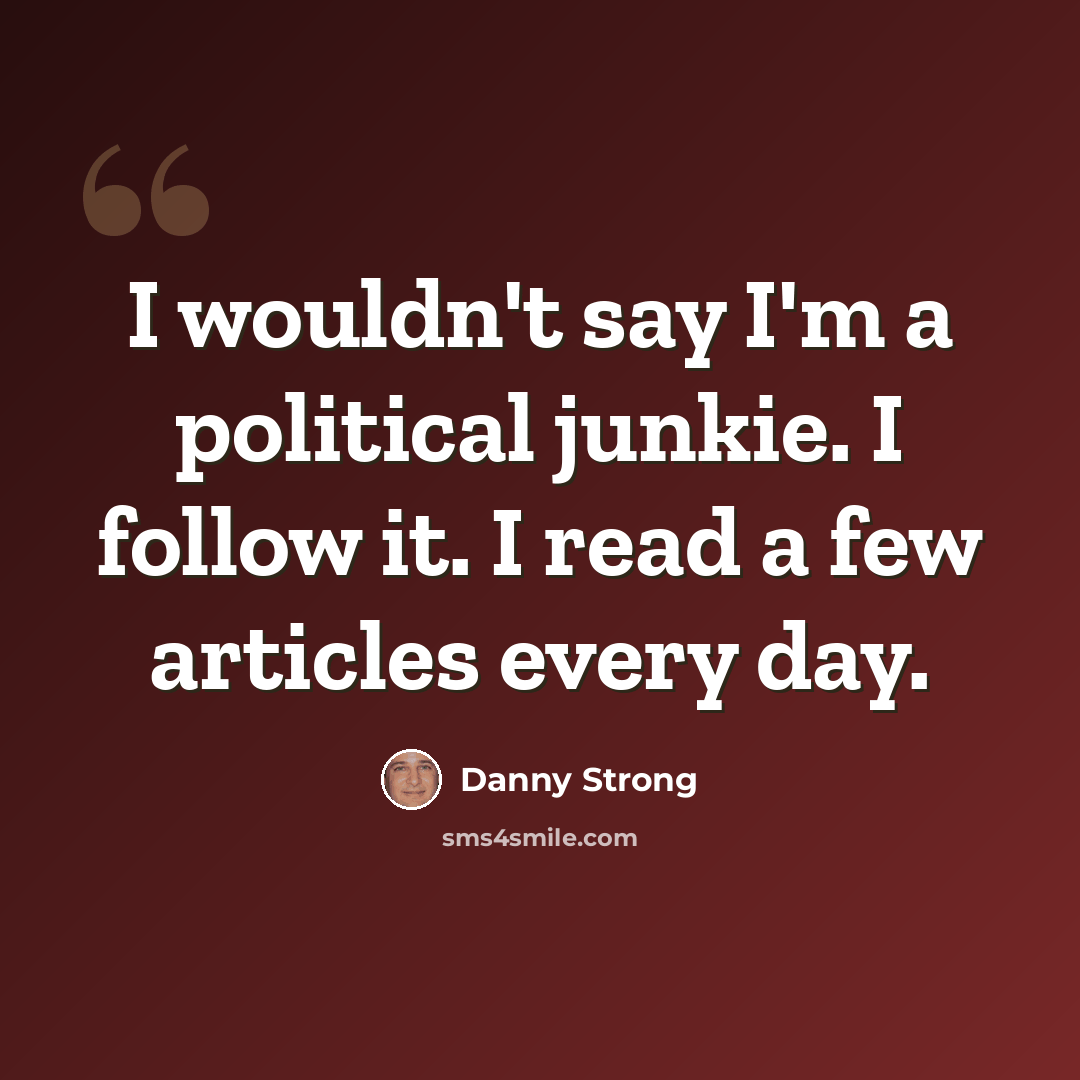 “I wouldn't say I'm a political junkie. I follow it. I read a few articles every day.” quote by Danny Strong