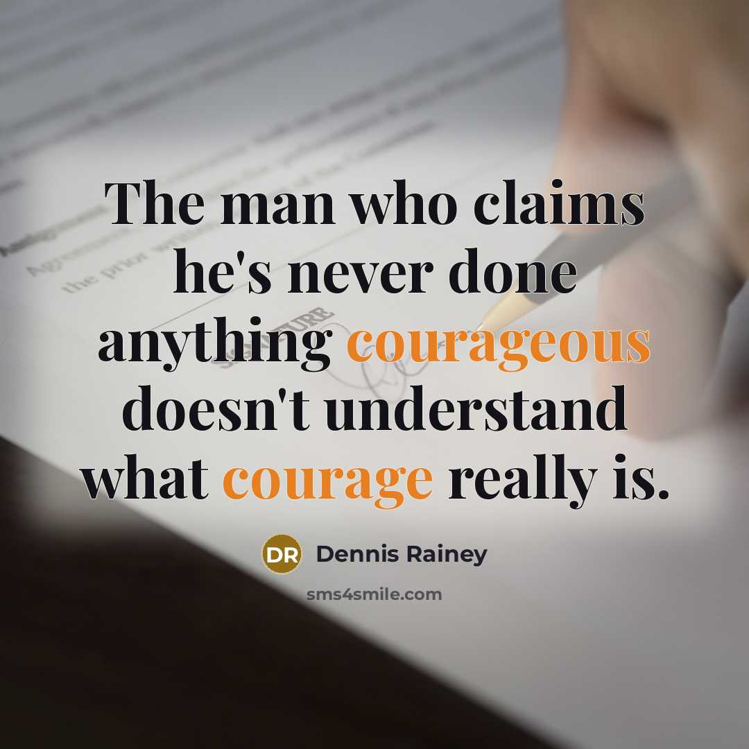 “The man who claims he's never done anything courageous doesn't understand what courage really is.” quote by Dennis Rainey
