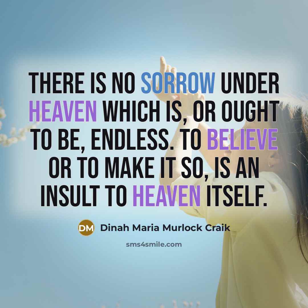 “There is no sorrow under heaven which is, or ought to be, endless. To believe or to make it so, is an insult to Heaven itself.” quote by Dinah Maria Murlock Craik