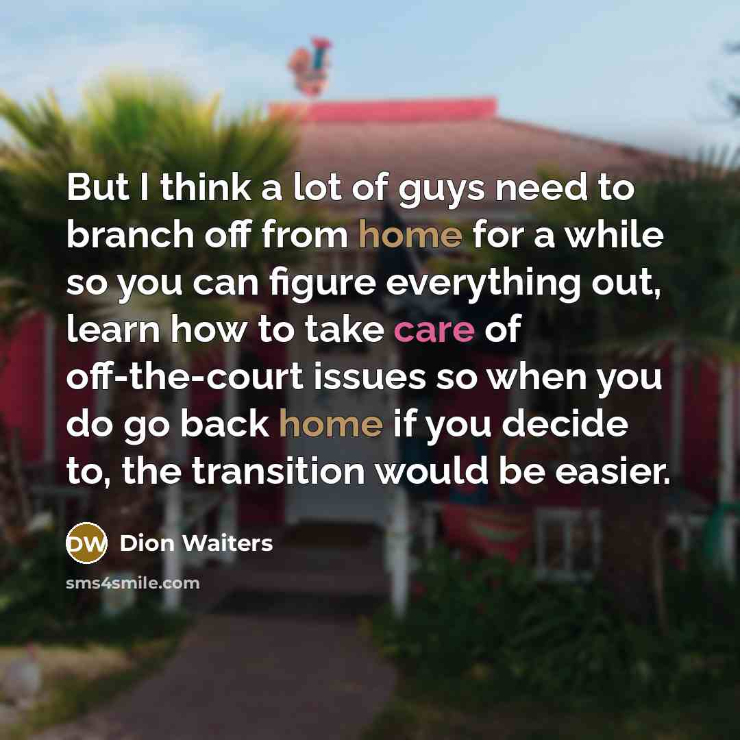 “But I think a lot of guys need to branch off from home for a while so you can figure everything out, learn how to take care of off-the-court issues so when you do go back home if you decide to, the transition would be easier.” quote by Dion Waiters