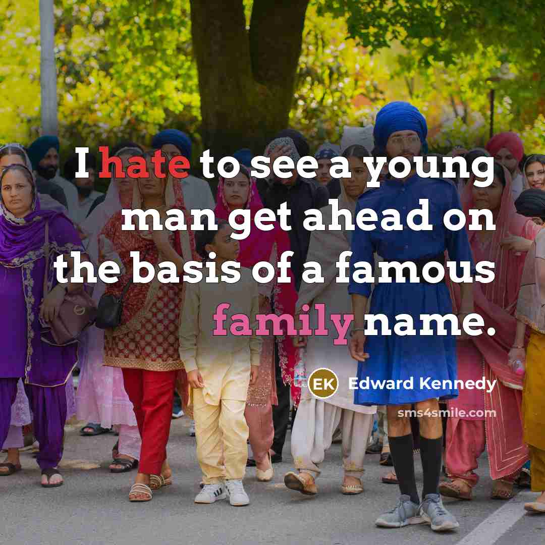 “I hate to see a young man get ahead on the basis of a famous family name.” quote by Edward Kennedy