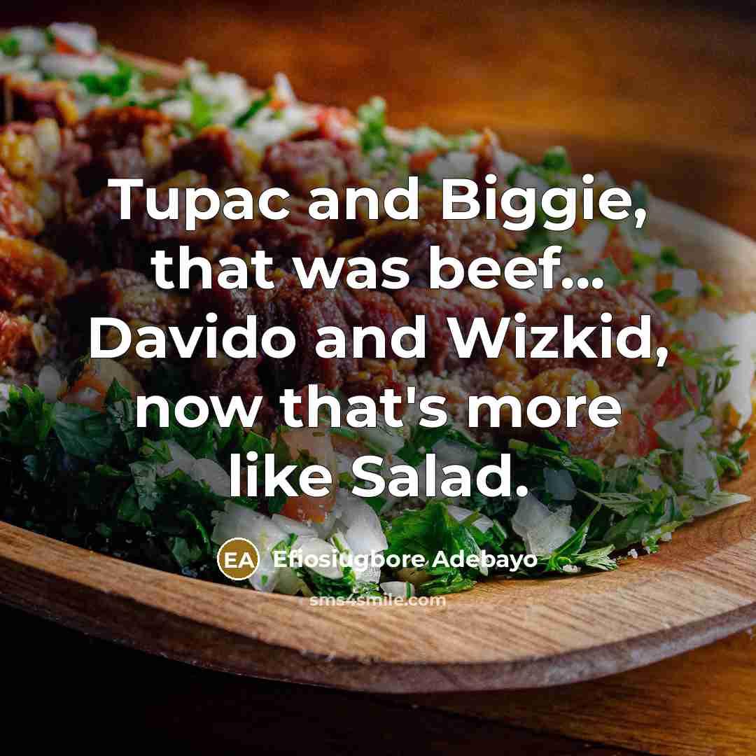 “Tupac and Biggie, that was beef... Davido and Wizkid, now that's more like Salad.” quote by Efiosiugbore Adebayo