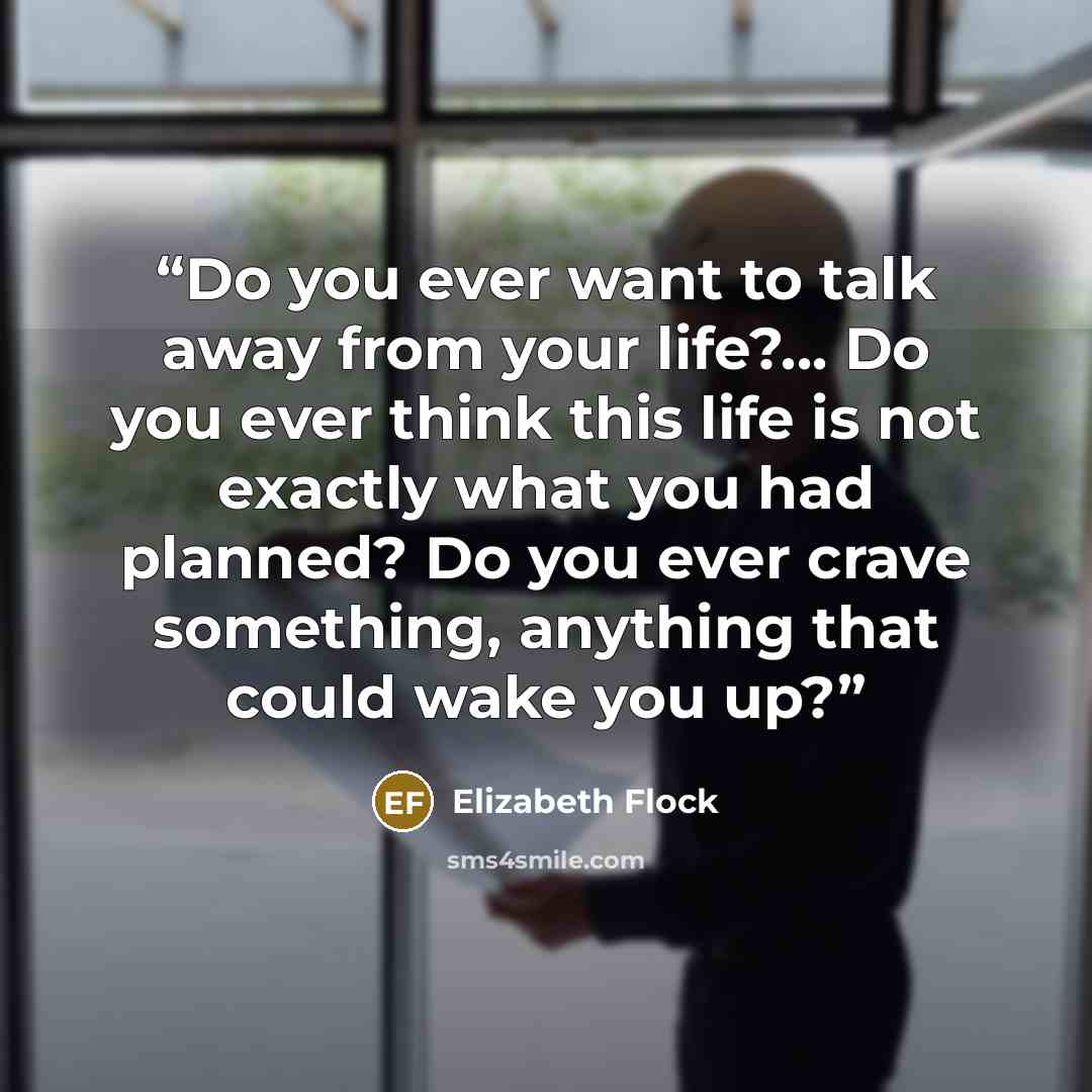 “Do you ever want to talk away from your life?... Do you ever think this life is not exactly what you had planned? Do you ever crave something, anything that could wake you up?” quote by Elizabeth Flock