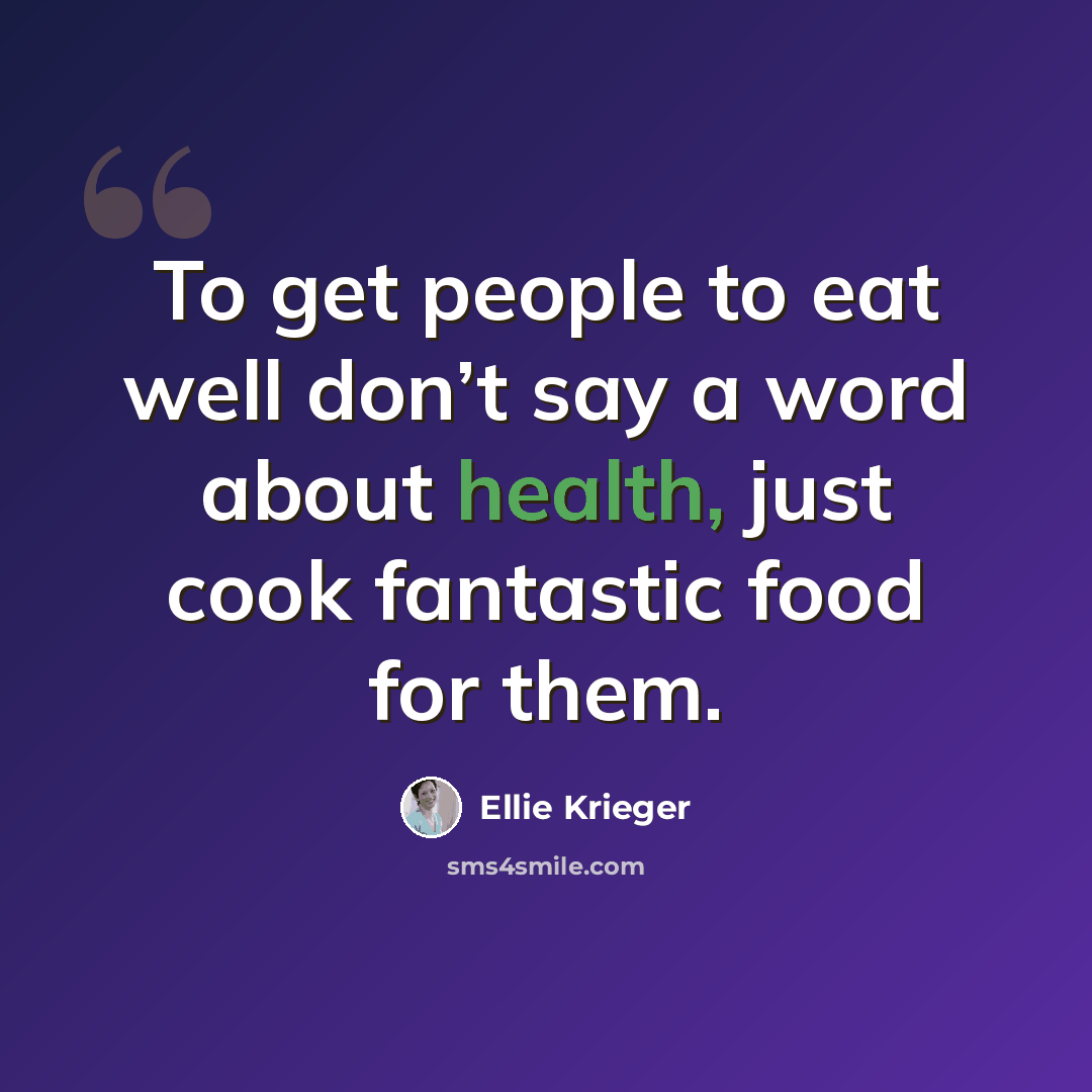 “To get people to eat well don’t say a word about health, just cook fantastic food for them.” quote by Ellie Krieger