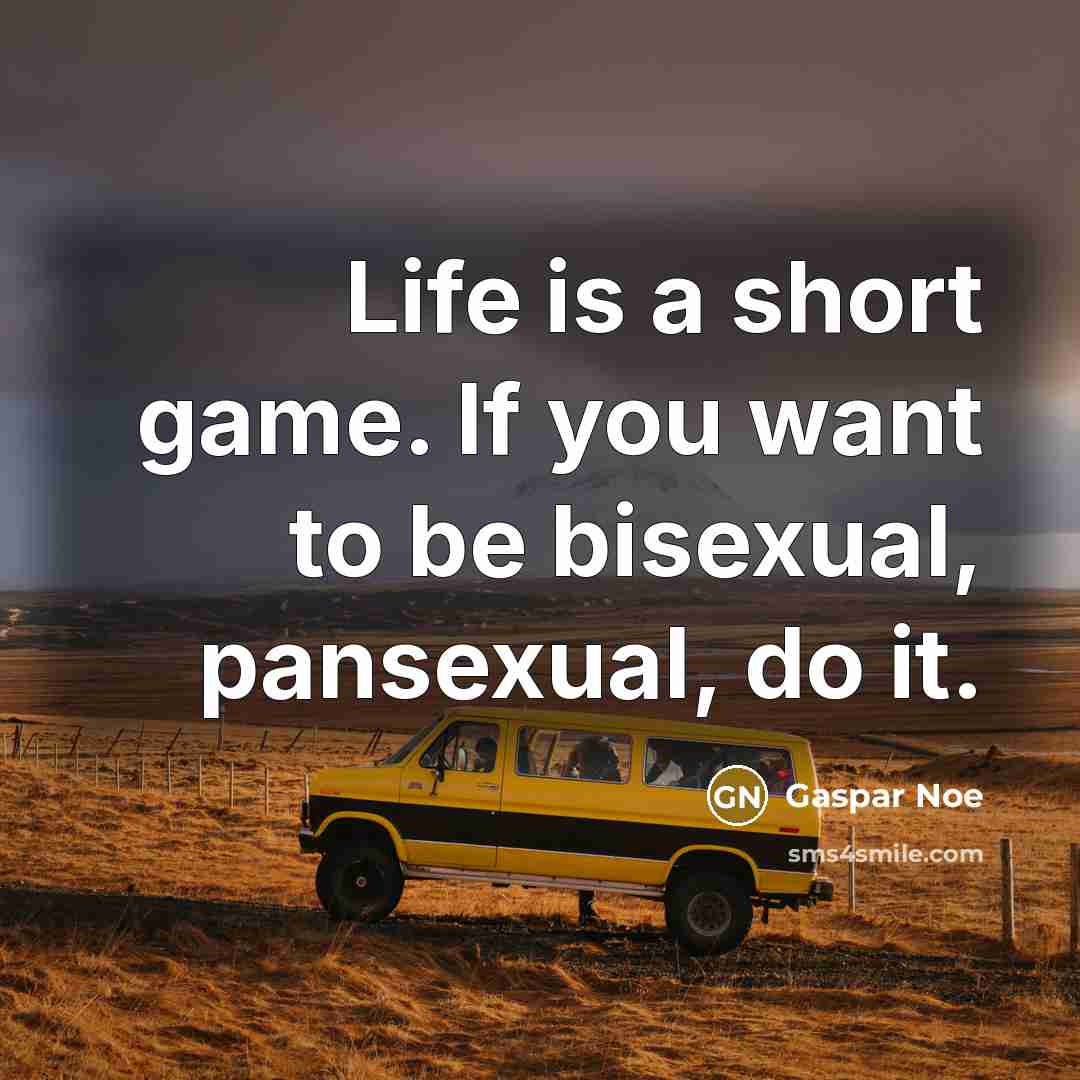 “Life is a short game. If you want to be bisexual, pansexual, do it.” quote by Gaspar Noe
