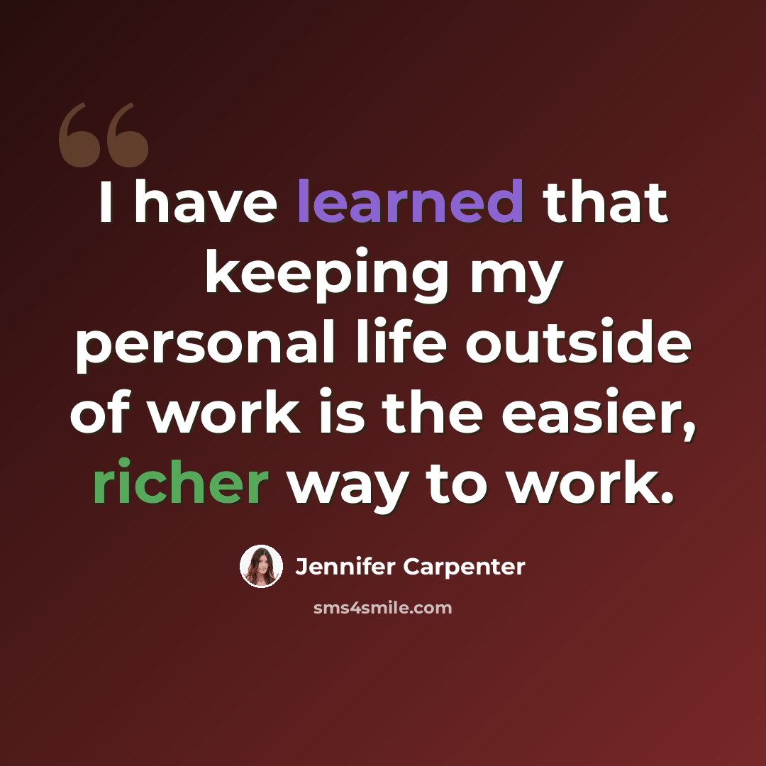 “I have learned that keeping my personal life outside of work is the easier, richer way to work.” quote by Jennifer Carpenter
