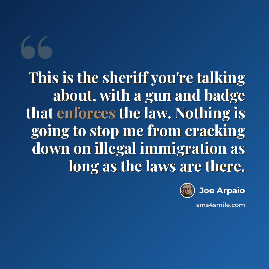 “This is the sheriff you're talking about, with a gun and badge that enforces the law. Nothing is going to stop me from cracking down on illegal immigration as long as the laws are there.” quote by Joe Arpaio