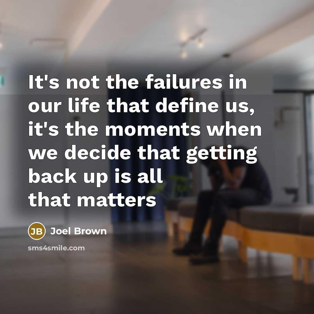 “It's not the failures in our life that define us, it's the moments when we decide that getting back up is all that matters” quote by Joel Brown