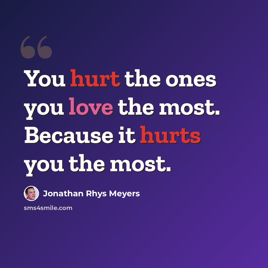“You hurt the ones you love the most. Because it hurts you the most.” quote by Jonathan Rhys Meyers