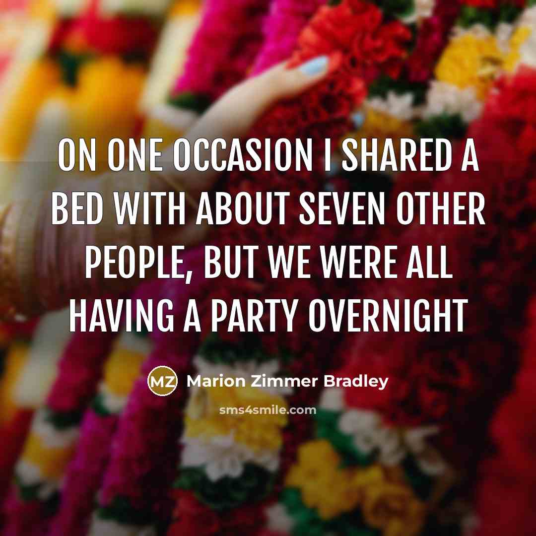 “On one occasion I shared a bed with about seven other people, but we were all having a party overnight” quote by Marion Zimmer Bradley