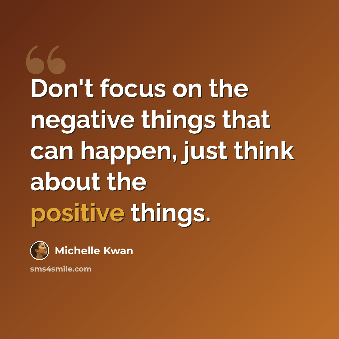 “Don't focus on the negative things that can happen, just think about the positive things.” quote by Michelle Kwan
