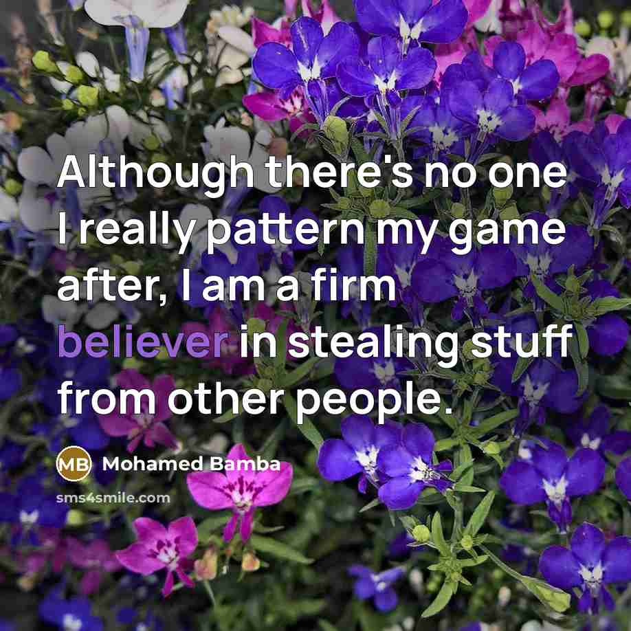 “Although there's no one I really pattern my game after, I am a firm believer in stealing stuff from other people.” quote by Mohamed Bamba
