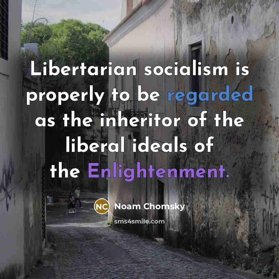 “Libertarian socialism is properly to be regarded as the inheritor of the liberal ideals of the Enlightenment.” quote by Noam Chomsky