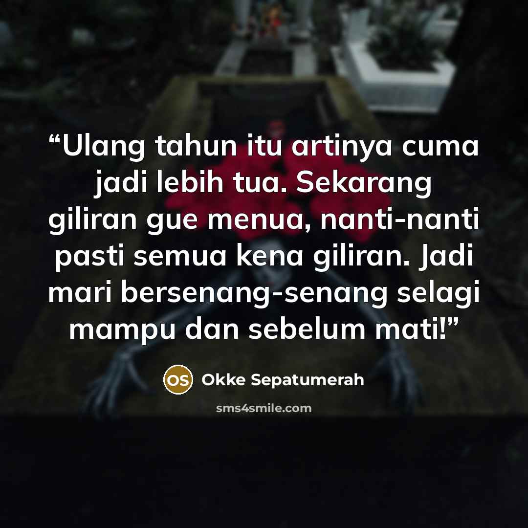 “Ulang tahun itu artinya cuma jadi lebih tua. Sekarang giliran gue menua, nanti-nanti pasti semua kena giliran. Jadi mari bersenang-senang selagi mampu dan sebelum mati!” quote by Okke Sepatumerah