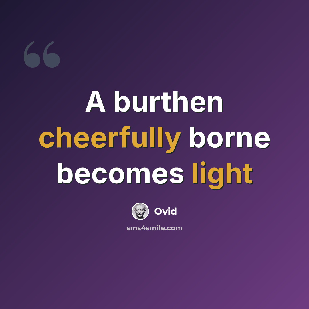 “A burthen cheerfully borne becomes light” quote by Ovid
