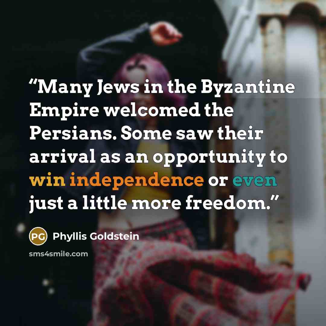 “Many Jews in the Byzantine Empire welcomed the Persians. Some saw their arrival as an opportunity to win independence or even just a little more freedom.” quote by Phyllis Goldstein