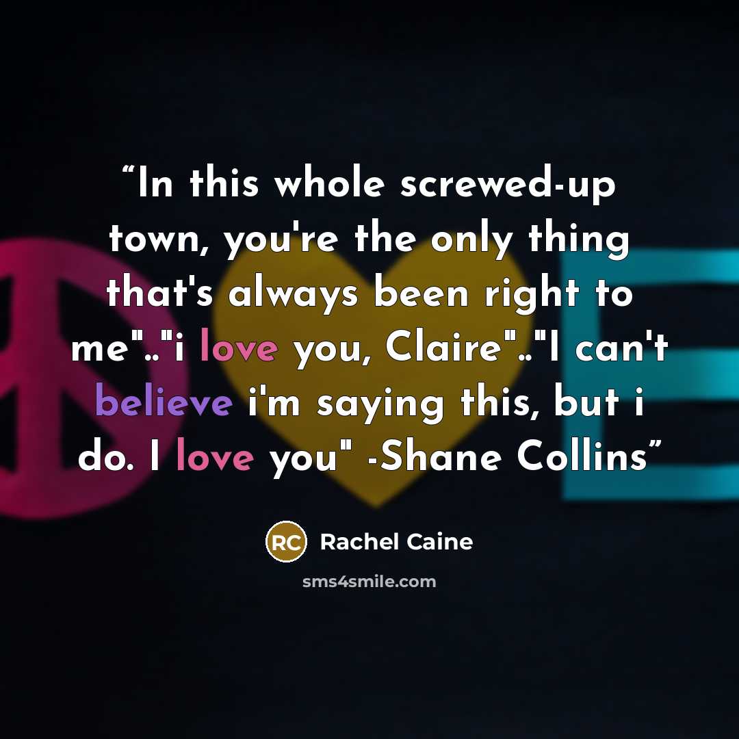 “In this whole screwed-up town, you're the only thing that's always been right to me".."i love you, Claire".."I can't believe i'm saying this, but i do. I love you" -Shane Collins” quote by Rachel Caine