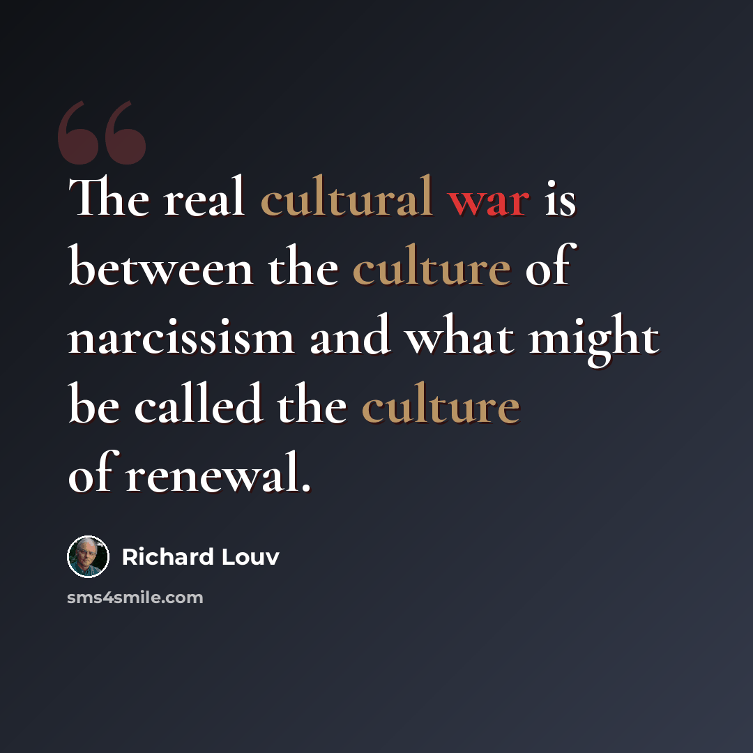 “The real cultural war is between the culture of narcissism and what might be called the culture of renewal.” quote by Richard Louv