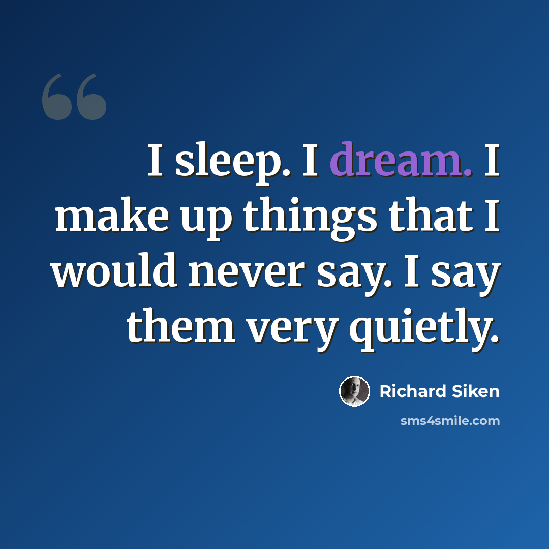 “I sleep. I dream. I make up things that I would never say. I say them very quietly.” quote by Richard Siken
